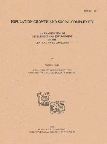 Population Growth and Social Complexity, An Examination of Settlement and Environment in the Central Maya Lowlands Anabel Ford, Population Growth and Social Complexity, An Examination of Settlement and Environment in the Central Maya Lowlands, Arizona State University Anthropological Research Papers, No. 35, Tempe 1986