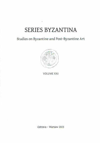 Series Byzantina, Studies on Byzantine and Post-Byzantine Art, Volume XXI Series Byzantina, Studies on Byzantine and Post-Byzantine Art, Volume XXI, Ostrava-Warsaw 2023