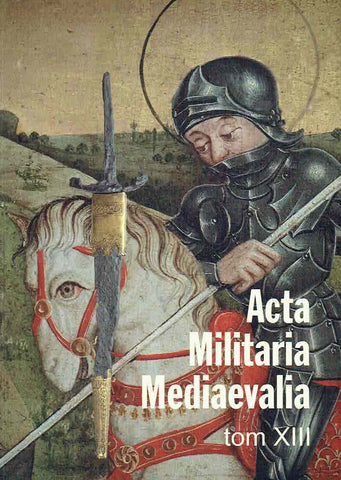 Acta Militaria Mediaevalia, vol. XIII Acta Militaria Mediaevalia, vol. XIII, Krakow 2017