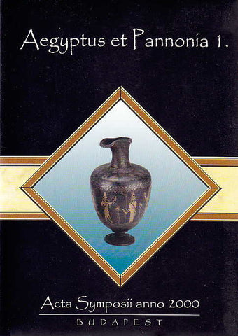 Aegyptus et Pannonia I, Acta Symposii anno 2000 Aegyptus et Pannonia I, Acta Symposii anno 2000, ed. by Hedvig Gyory, Zsolt Mrav, Budapest 2002