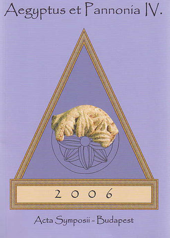 Aegyptus et Pannonia IV, Acta Symposii anno 2006 Aegyptus et Pannonia IV, Acta Symposii anno 2006, ed. by Hedvig Gyory, Budapest 2010