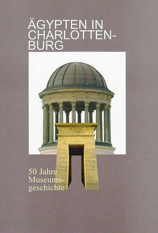 Ägypten in Charlottenburg, 50 Jahre Museumsgeschichte Ägypten in Charlottenburg, 50 Jahre Museumsgeschichte, Hrsg. von Dietrich Wildung, Verein zur Förderung des Ägyptischen Museums Berlin, SMB Ägyptisches Museum und Papyrussammlung, Staatliche Museen zu Berlin 2005