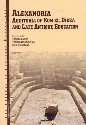 Alexandria, Auditoria of Kom el-Dikka and Late Antique Education Alexandria, Auditoria of Kom el-Dikka and Late Antique Education, ed. by T. Derda, T. Markiewicz, E. Wipszycka, JJP Supplement vol. 8, Warsaw 2007