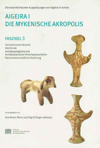 Aigeira I, Die mykenische Akropolis, Faszikel 3 Eva Alram-Stern, Sigrid Deger-Jalkotzy (ed.) Die osterreichischen Ausgrabungen von Aigeira in Achaia, Aigeira I Die mykenische Akropolis, Faszikel 3, Vormykenische Keramik, Kleinfunde, Archaozoologische und Archaobotanische Hinterlassenschaften, Naturwissenschaftliche Datierung, Veroffentlichungen der mykenischen Kommission Band 24, Wien 2006