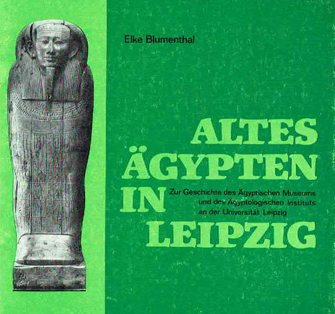 Altes Agypten in Leipzig Elke Blumenthal, Altes Agypten in Leipzig, zur Geschichte des Agyptischen Museums und des Agyptologischen Institut an der Universitat Leipzig, 1981