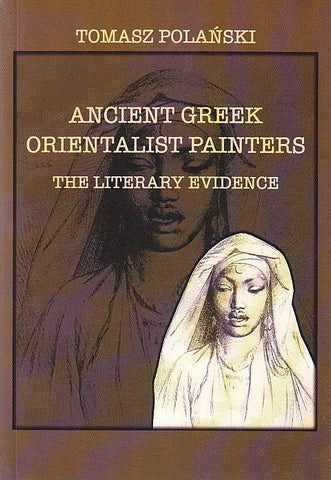 Ancient Greek Orientalist Painters, The Literary Evidence Tomasz Polanski, Ancient Greek Orientalist Painters, The Literary Evidence, Krakow 2002