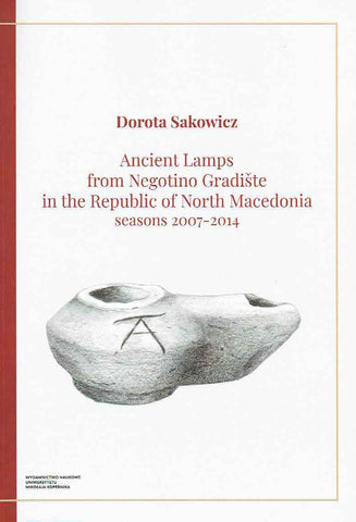 Ancient Lamps from Negotino Gradiste in the Republic of North Macedonia, seasons 2007-2014 Dorota Sakowicz, Ancient Lamps from Negotino Gradiste in the Republic of North Macedonia, seasons 2007-2014, Torun 2019