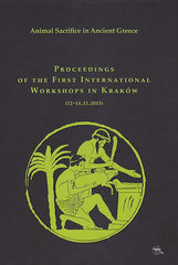Animal Sacrifice in Ancient Greece, Proceedings of the First International Workshops in Kraków (12-14.11.2015), ed. by Krzysztof Bielawski, Warszawa 2017