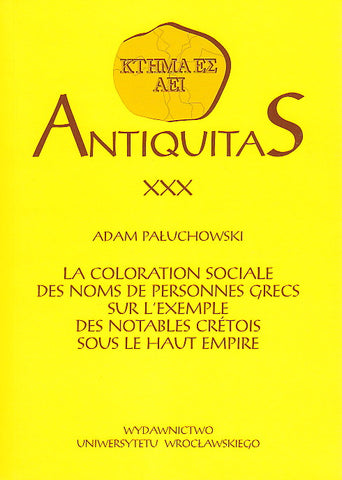 Antiquitas XXX, La coloration sociale des noms de personnes grecs sur l'exemple des notables cretois sous le haut empire Antiquitas 30, Adam Paluchowski, La coloration sociale des noms de personnes grecs sur l'exemple des notables cretois sous le haut empire, Wroclaw 2008