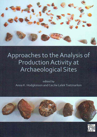 Approaches to the Analysis of Production Activity at Archaeological Sites Approaches to the Analysis of Production Activity at Archaeological Sites, Edited by Anna K. Hodgkinson, Cecilie Lelek Tvetmarken, Archaeopress 2020