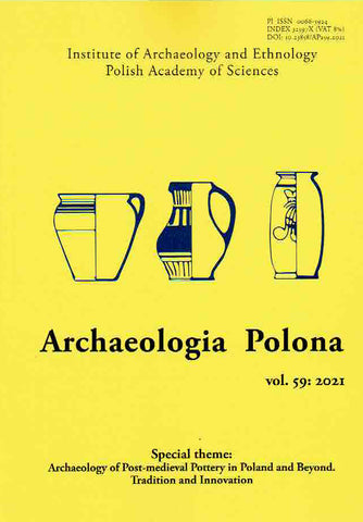 Archaeology of Post-medieval Pottery in Poland and Beyond, Tradition and Innovation Archaeologia Polona vol. 59:2021, Special Theme: Archaeology of Post-medieval Pottery in Poland and Beyond, Tradition and Innovation, Warsaw 2021