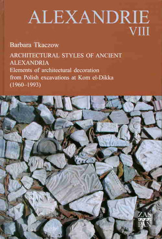 Alexandrie VIII, Architectural Styles of Ancient Alexandria, Elements of Architectural Decoration from Polish Excavations at Kom el-Dikka (1960-1993) Alexandrie VIII, Architectural Styles of Ancient Alexandria, Elements of Architectural Decoration from Polish Excavations at Kom el-Dikka (1960-1993)