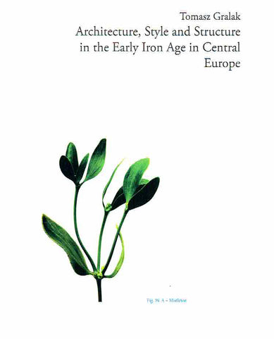 Architecture, Style and Structure in the Early Iron Age in Central Europe Tomasz Gralak, Architecture, Style and Structure in the Early Iron Age in Central Europe, Wroclaw 2018