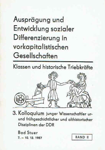 3. Kolloquium junger Wissenschaftler ur-und fruhgeschichtlischer und althistorischer Disziplinen der DDR, Bad Stuer 7.-10.12.1987 Band II 3. Kolloquium junger Wissenschaftler ur-und fruhgeschichtlischer und althistorischer Disziplinen der DDR, Bad Stuer 7.-10.12.1987 Band II, Auspragung und Entwicklung sozialer Disserenzierung in vorkapitalistischen Gesellschaften, Klassen und historische Triebkrafte, Berlin 1988