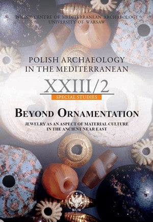 Beyond Ornamentation, Jewelry as an Aspect of Material Culture in the Ancient Near East Polish Archaeology in the Mediterranean XXIII/2, Special Studies, Beyond Ornamentation, Jewelry as an Aspect of Material Culture in the Ancient Near East, ed. by Amir Golani, Zuzanna Wygnanska, Polish Centre of Mediterranean Archaeology, University of Warsaw 2014