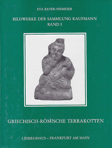 Griechisch-römische Terrakotten Eva Bayer-Niemeier, Griechisch-römische Terrakotten, Bildwerke der Sammlung Kaufmann, Band I, Wissenschaftliche Kataloge des Liebieghaus - Museum Alter Plastik Frankfurt am Main, Verlag Gutenberg, Melsungen 1988