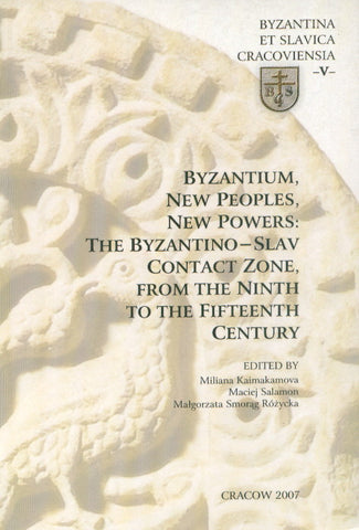 Byzantium, New Peoples, New Powers: The Byzantino Slav Contact Zone from the Ninth to the Fifteenth Century Byzantium, New Peoples, New Powers: The Byzantino Slav Contact Zone from the Ninth to the Fifteenth Century, ed. by Kaimakakamova Miliana, Salomon Maciej, Rozycka Smorag Malgorzata, Cracow 207