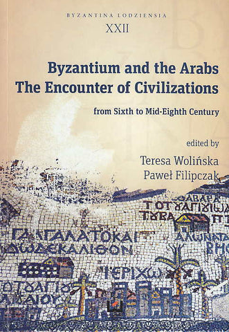 Byzantium and the Arabs, The Encounter of Civilizations Byzantium and the Arabs, The Encounter of Civilizations from Sixth to Mid-Eights Century, edited by T. Wolinska, P. Filipczak, Byzantina Lodziensia XXII, Uniwersytet Lodzki, Lodz 201