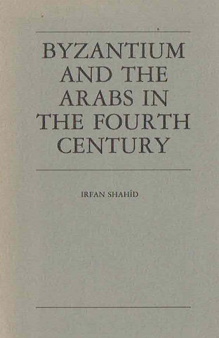 Byzantium and the Arabs in the Fourth Century Irfan Shahid, Byzantium and the Arabs in the Fourth Century, Washington D.C. 1984