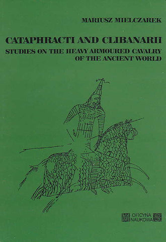 Cataphracti and Clibanarii, Studies on the Heavy Armoured Cavalry of the Ancient World Mariusz Mielczarek, Cataphracti and Clibanarii, Studies on the Heavy Armoured Cavalry of the Ancient World, Oficyna Naukowa MS, Lodz 1993
