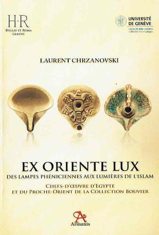 Ex Oriente Lux, Des lampes phéniciennes aux lumières de l’Islam Laurent Chrzanovski, Ex Oriente Lux, Des lampes phéniciennes aux lumières de l’Islam, Chefs-d’oeuvre d’Egypte et du Proche-Orient de la Collection Bouvier, Sibiu-Geneve 2015