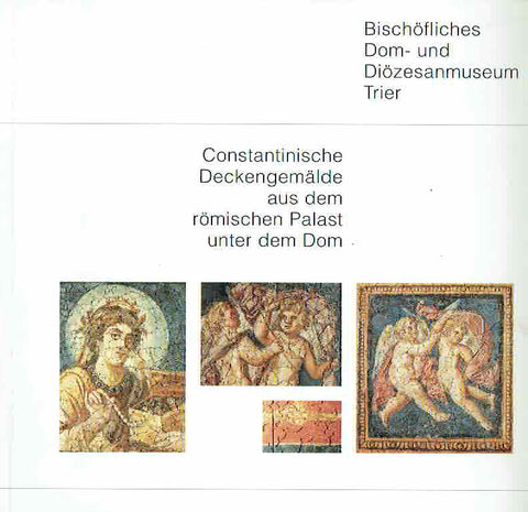 Constantinische Deckengemalde aus dem romischen Palast unter dem Dom Constantinische Deckengemalde aus dem romischen Palast unter dem Dom, Bischofliches Dom-und Diozesanmuseum Trier, Trier 2000