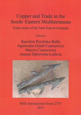 Copper and Trade in the South-Eastern Mediterranean, Trade routes of the Near East in Antiquity Copper and Trade in the South-Eastern Mediterranean, Trade routes of the Near East in Antiquity, Ed. by K. Rosinska-Balik, A. Ochal-Czarnowicz, M. Czarnowicz, J. Debowska-Ludwin, British Archaeological Reports International Series 2753, Oxford 2015