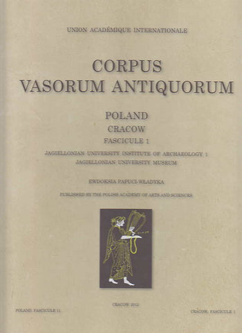 Corpus Vasorum Antiquorum, Poland, Fascicule 11: Cracow Fascicule 1, Jagiellonian University Institute of Archaeology 1, Jagiellonian University Museum Corpus Vasorum Antiquorum, Poland, Fascciule 11: Cracow Fascicule 1, Jagiellonian University Institute of Archaeology 1, Jagiellonian University Museum by Ewdoksia Papuci-Wladyka, Polish Academy of Arts and Sciences, Cracow 2012