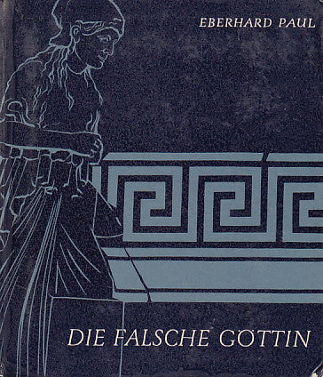 Die falsche Göttin, Geschichte der Antikenfälschung Eberhard Paul, Die falsche Göttin, Geschichte der Antikenfälschung, Koehler&Amelang, Leipzig 1962