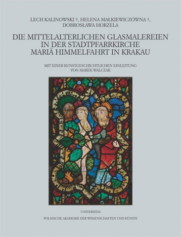 Die Mittelalterlichen Glasmalereien in der Stadtpfarrkirche Maria Himmelfahrt in Krakau Lech Kalinowski , Helena Malkiewiczowna , Dobroslawa Horzela, Die Mittelalterlichen Glasmalereien in der Stadtpfarrkirche Maria Himmelfahrt in Krakau, Mit Einer Kunstgeschichtlichen Einleitung von Marek Walczak, Polish Academy of Arts and Sciences, Krakow 2018