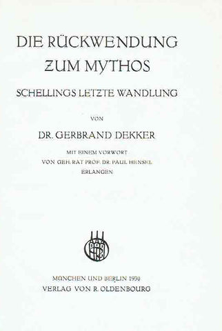 Die Ruckwendung zum Mythos Dr. Gerbrand Dekker, Die Ruckwendung zum Mythos, Schellings letzte Wandlung, Mit einem Vorwort von Paul Hensel, Munchen und Berlin 1930