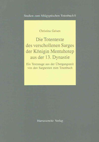 Die Totentexte des verschollenen Sarges der Konigin Mentuhotep aus der 13. Dynastie Christina Geisen, Die Totentexte des verschollenen Sarges der Konigin Mentuhotep aus der 13. Dynastie, Ein Textzeuge aus der Ubergangszeit von den Sargtexten zum Totenbuch, Studien zum Altagyptischen Totenbuch 8, Harrassowitz Verlag 2004