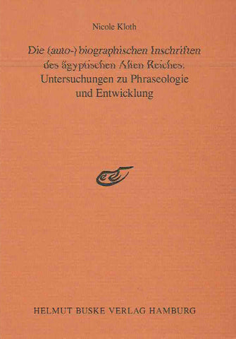 Die (auto-) biographischen Inschriften des agyptischen Alten Reiches: Untersuchungen zu Phraseologie und Entwicklung, SAK Beifeft 8 Nicole Kloth, Die (auto-) biographischen Inschriften des agyptischen Alten Reiches: Untersuchungen zu Phraseologie und Entwicklung, Studien Zur Altagyptischen Kultur, Beiheft 8, Helmut Buske Verlag Hamburg 2002