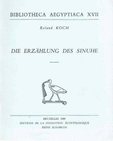 Die Erzahlung des Sinuhe, Bibliotheca Aegyptiaca XVII Roland Koch, Die Erzahlung des Sinuhe, Bibliotheca Aegyptiaca XVII, Edition de la Fondation Egyptologique Reine Elisabeth, Bruxelles 1990