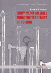 Piotr N. Kotowicz, Early Medieval Axes from the Territory of Poland, Moravia Magna, Seria Polona V, Polish Academy of Arts and Sciences, Krakow 2018