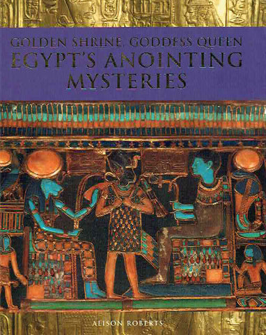 Golden Shrine, Goddess Queen Egypt's Anointing Mysteries Alison Roberts, Golden Shrine, Goddess Queen Egypt's Anointing Mysteries, North Gate 2008