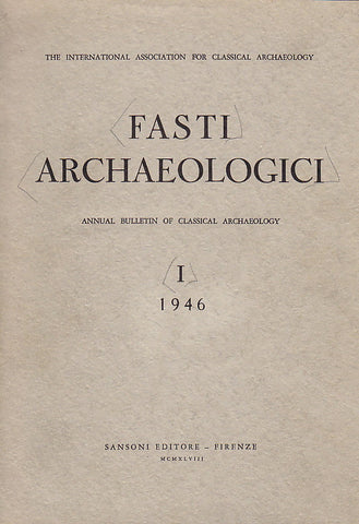 Fasti Archaeologici. Annual Bulletin of Classical Archaeology, I, 1946 Fasti Archaeologici. Annual Bulletin of Classical Archaeology, I, 1946, Sansoni Editore - Firenze 1948