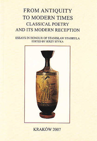 From Antiquity to Modern Times. Classical Poetry and its Modern Reception. Essays in honour of Stanislaw Stabryla From Antiquity to Modern Times. Classical Poetry and its Modern Reception. Essays in honour of Stanislaw Stabryla. Edited by Jerzy Styka, Classica Cracoviensia XI, Cracow 2007