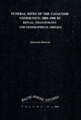 Funeral Rites of The Catacomb Community: 2800-1900 BC, Ritual, Thanatology and Geographical Origins Katarzyna Slusarczyk, Funeral Rites of The Catacomb Community: 2800-1900 BC, Ritual, Thanatology and Geographical Origins, Baltic-Pontic Studies Vol. 13, Poznan 2006
