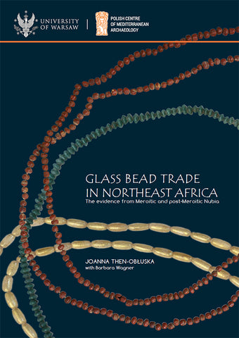 Glass Bead Trade in Northeast Africa, The Evidence from Meroitic and post-Meroitic Nubia Joanna Then-Obluska with Barbara Wagner, Glass Bead Trade in Northeast Africa, The Evidence from Meroitic and Post-Meroitic Nubia, PAM Monograph Series 10, Warsaw 2019