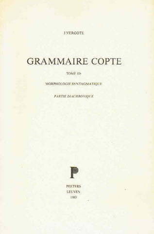Grammaire Copte, Tome IIb, Morphologie Syntagmatique, Partie Diachronique J. Vergote, Grammaire Copte, Tome IIb, Morphologie Syntagmatique, Partie Diachronique, Peeters Leuven 1983