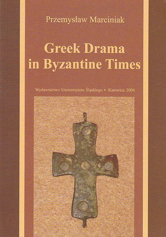 Greek Drama in Byzantine Times Przemyslaw Marciniak, Greek Drama in Byzantine Times, Wydawnictwo Uniwersytetu Slaskiego, Katowice 2004