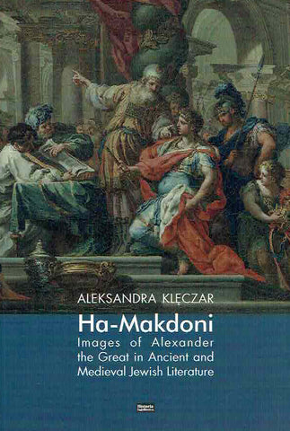 Ha-Makdoni, Images of Alexander the Great in Ancient and Medieval Jewish Literature Aleksandra Kleczar, Ha-Makdoni, Images of Alexander the Great in Ancient and Medieval Jewish Literature, Krakow 2019