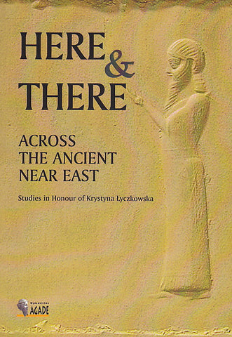 Here and There Across the Ancient Near East. Studies in Honour of Krystyna Lyczkowska Here and There Across the Ancient Near East. Studies in Honour of Krystyna Lyczkowska, Edited by Olga Drewnowska-Rymarz, Agade, Warszawa 2009