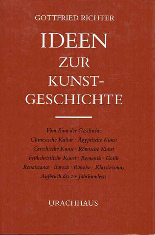Ideen zur Kunstgeschichte Gottfried Richter, Ideen zur Kunstgeschichte, Vom Sinn der Gesichte, Chinesische Kultur, Agyptische Kunst, Griechische Kunst, Romische Kunst, Fruhchristlische Kunst, Romanik, Gotik, Renaissance, Barock, Rokoko, Klassizismus, Aufbruch des 20. Jahrhunderts, Urachhaus 1982