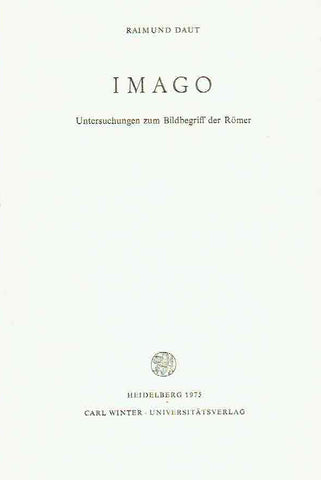 Imago, Untersuchungen zum Bildbegriff der Romer Raimund Daut, Imago, Untersuchungen zum Bildbegriff der Romer, Bibliothek der klassischen Altertumswissenschaften, N.F., Reihe 2, Bd. 56, Heidelberg 1975, Carl Winter - Universitatsverlag, Heidleberg 1975