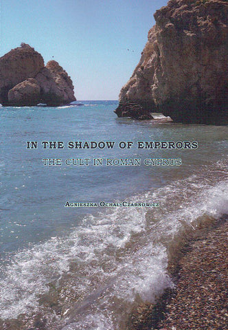 In the Shadow of Emperors, The Cult in Roman Cyprus Agnieszka Ochal-Czarnowicz, In the Shadow of Emperors, The Cult in Roman Cyprus, Alter, Krakow 2018