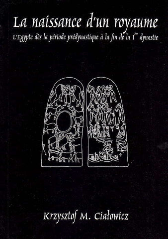 La naissance d'un royaume. L'Egypte des la periode predynastique a la fin de la I ere dynastie Krzysztof M. Cialowicz, La naissance d'un royaume: l'Egypte dès la période prédynastique à la fin de la Ière dynastie, Jagiellonian University, Cracow 2001