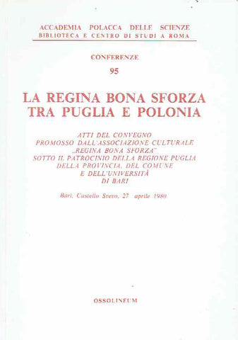 La Regina Bona Sforza Tra Puglia e Polonia La Regina Bona Sforza Tra Puglia e Polonia, Atti del Convegno - Bari - Castello Svevo 27 Aprile 1980 - Ossolineum 1987
