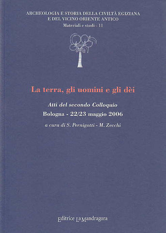 La terra, gli uomini e gli dei, Atti del secondo Colloquio Bologna - 22/23 maggio 2006 La terra, gli uomini e gli dei, Atti del secondo Colloquio Bologna - 22/23 maggio 2006, a cura di Sergio Perigniotti - M. Zecchi, Archeologia e Storia della Civiltà Egiziana e del Vicino Oriente Antico, Materiali e studi - 11, Editrice La Mandragora, 2007